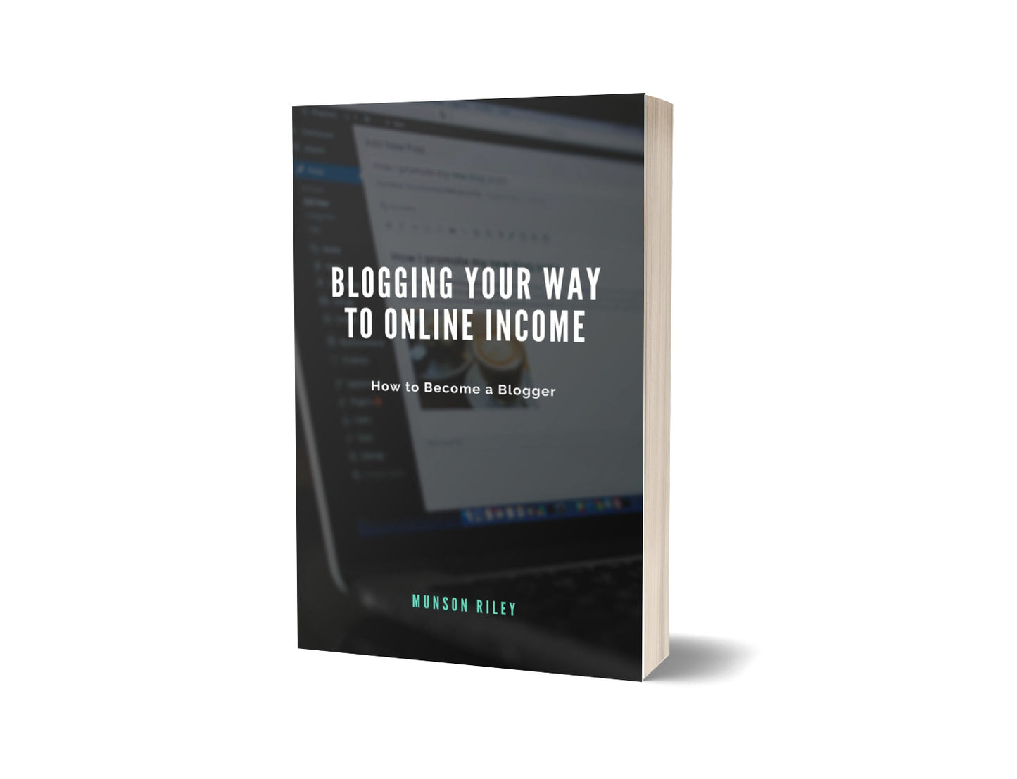 Blogging Your Way to Online Income: How to Become a Blogger by Munson Riley